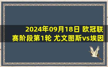 2024年09月18日 欧冠联赛阶段第1轮 尤文图斯vs埃因霍温 全场录像